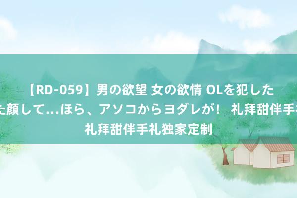 【RD-059】男の欲望 女の欲情 OLを犯したい すました顔して…ほら、アソコからヨダレが！ 礼拜甜伴手礼独家定制
