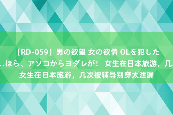 【RD-059】男の欲望 女の欲情 OLを犯したい すました顔して…ほら、アソコからヨダレが！ 女生在日本旅游，几次被辅导别穿太泄漏