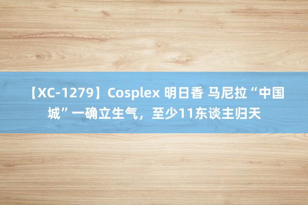 【XC-1279】Cosplex 明日香 马尼拉“中国城”一确立生气,至少11东谈主归天