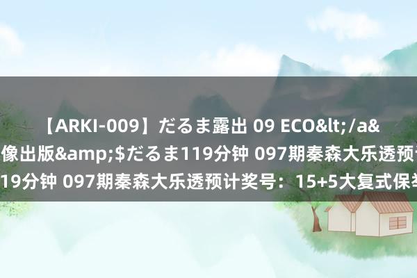 【ARKI-009】だるま露出 09 ECO</a>2008-06-19桃太郎映像出版&$だるま119分钟 097期秦森大乐透预计奖号：15+5大复式保举