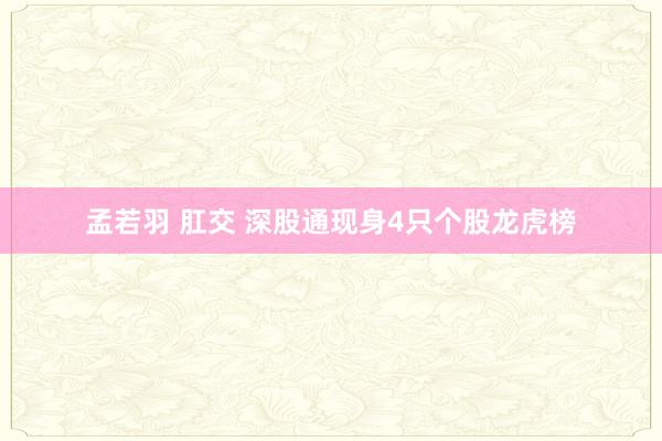 孟若羽 肛交 深股通现身4只个股龙虎榜