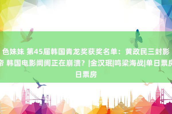 色妹妹 第45届韩国青龙奖获奖名单：黄政民三封影帝 韩国电影阛阓正在崩溃？|金汉珉|鸣梁海战|单日票房