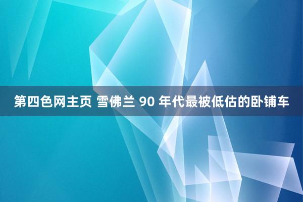 第四色网主页 雪佛兰 90 年代最被低估的卧铺车