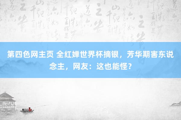 第四色网主页 全红婵世界杯摘银，芳华期害东说念主，网友：这也能怪？