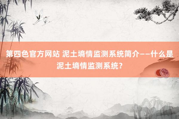 第四色官方网站 泥土墒情监测系统简介——什么是泥土墒情监测系统？