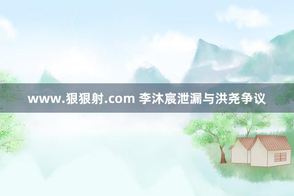 www.狠狠射.com 李沐宸泄漏与洪尧争议