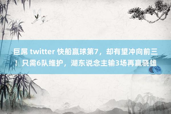 巨屌 twitter 快船赢球第7，却有望冲向前三！只需6队维护，湖东说念主输3场再赢骁雄