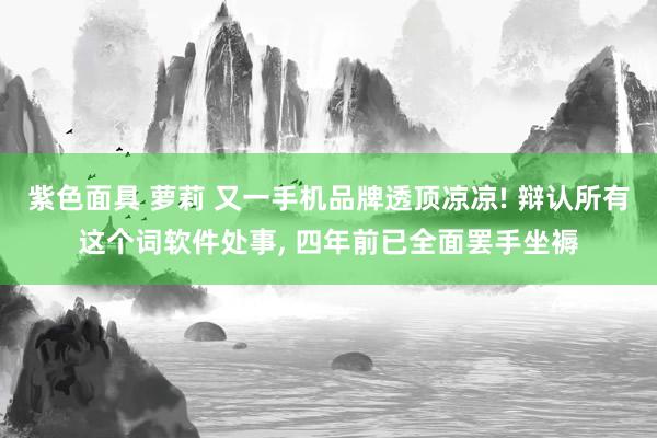 紫色面具 萝莉 又一手机品牌透顶凉凉! 辩认所有这个词软件处事， 四年前已全面罢手坐褥