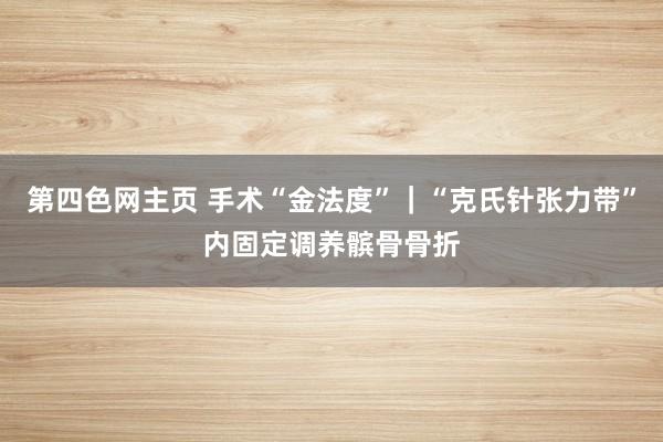 第四色网主页 手术“金法度”｜“克氏针张力带”内固定调养髌骨骨折