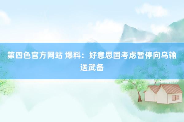 第四色官方网站 爆料：好意思国考虑暂停向乌输送武备
